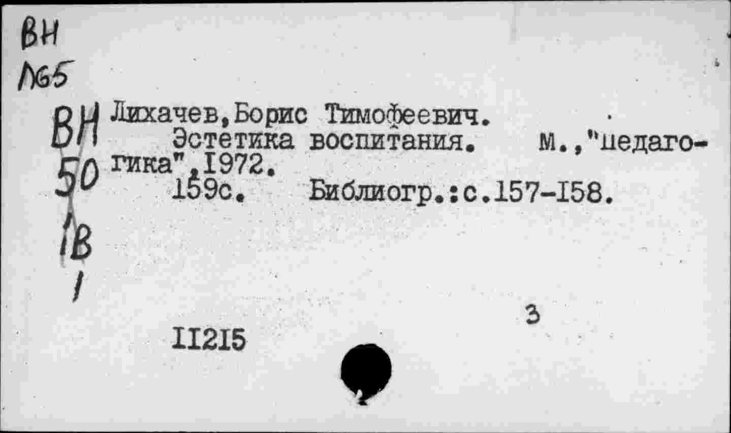 ﻿Лихачев,Борис Тимофеевич.
Эстетика воспитания. м.,’‘дедаго-гикаг,1972.
159с.	Библиогр.:с.157-158.
11215
3